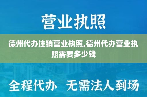 德州代办注销营业执照,德州代办营业执照需要多少钱