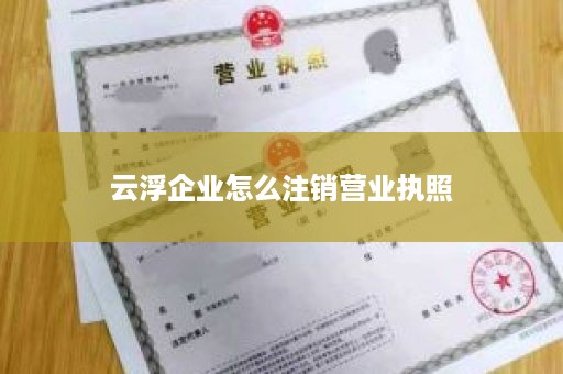 云浮企业怎么注销营业执照