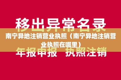 南宁异地注销营业执照（南宁异地注销营业执照在哪里）