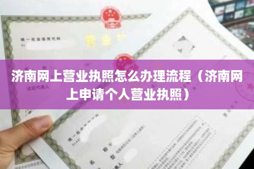 济南网上营业执照怎么办理流程（济南网上申请个人营业执照）