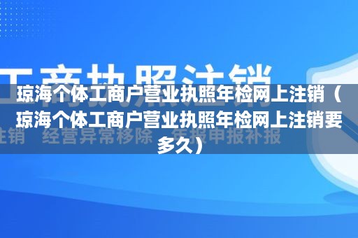 琼海个体工商户营业执照年检网上注销（琼海个体工商户营业执照年检网上注销要多久）