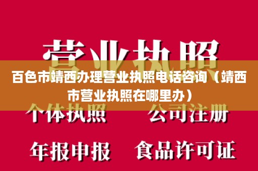 百色市靖西办理营业执照电话咨询（靖西市营业执照在哪里办）