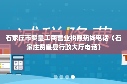 石家庄市赞皇工商营业执照热线电话（石家庄赞皇县行政大厅电话）