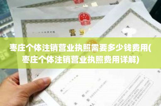 枣庄个体注销营业执照需要多少钱费用(枣庄个体注销营业执照费用详解)