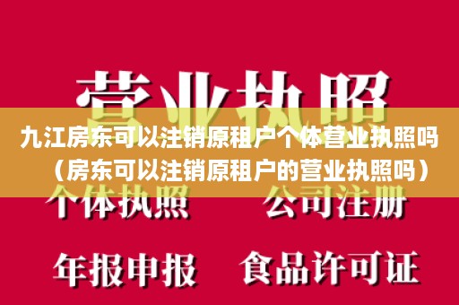 九江房东可以注销原租户个体营业执照吗（房东可以注销原租户的营业执照吗）