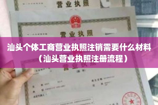 汕头个体工商营业执照注销需要什么材料（汕头营业执照注册流程）