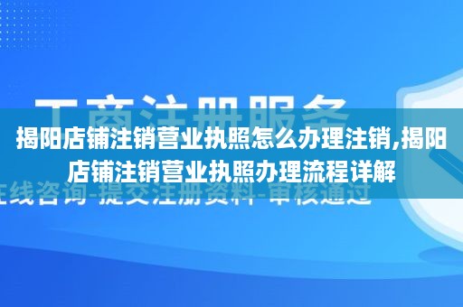 揭阳店铺注销营业执照怎么办理注销,揭阳店铺注销营业执照办理流程详解