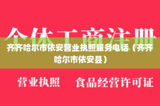 齐齐哈尔市依安营业执照服务电话（齐齐哈尔市依安县）