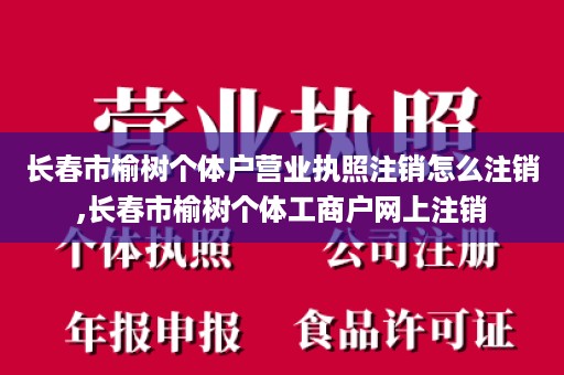 长春市榆树个体户营业执照注销怎么注销,长春市榆树个体工商户网上注销