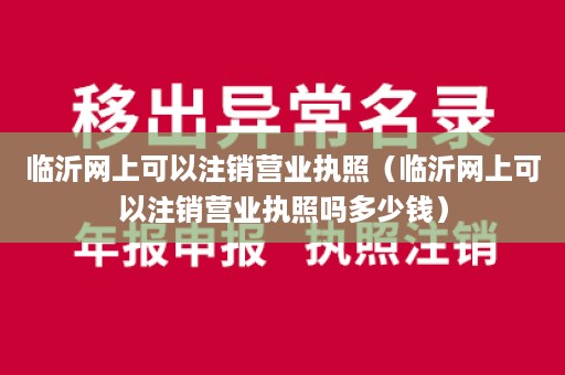 临沂网上可以注销营业执照（临沂网上可以注销营业执照吗多少钱）