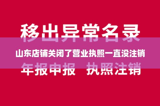 山东店铺关闭了营业执照一直没注销