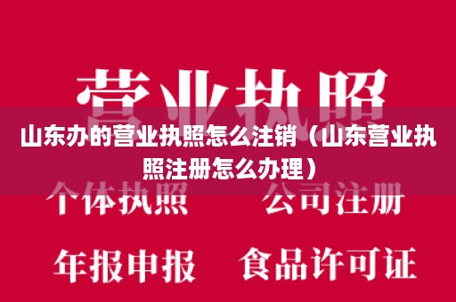 山东办的营业执照怎么注销（山东营业执照注册怎么办理）