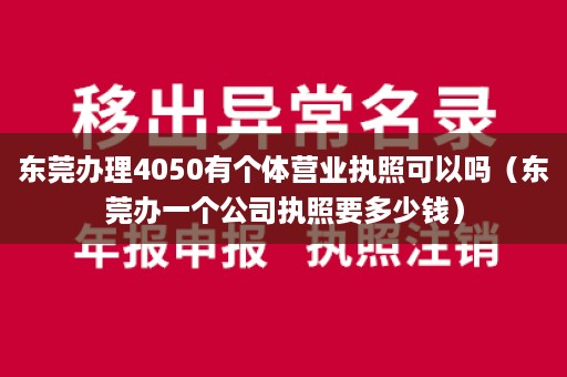 东莞办理4050有个体营业执照可以吗（东莞办一个公司执照要多少钱）