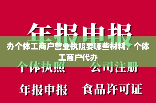 办个体工商户营业执照要哪些材料，个体工商户代办