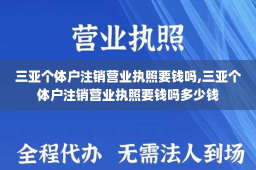 三亚个体户注销营业执照要钱吗,三亚个体户注销营业执照要钱吗多少钱