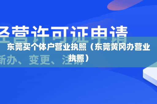 东莞买个体户营业执照（东莞黄冈办营业执照）