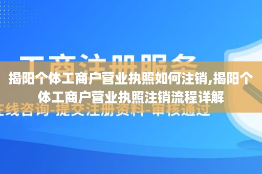 揭阳个体工商户营业执照如何注销,揭阳个体工商户营业执照注销流程详解