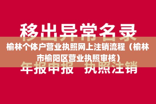 榆林个体户营业执照网上注销流程（榆林市榆阳区营业执照审核）