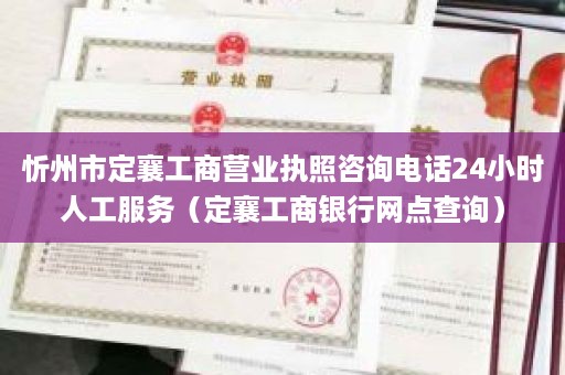 忻州市定襄工商营业执照咨询电话24小时人工服务（定襄工商银行网点查询）