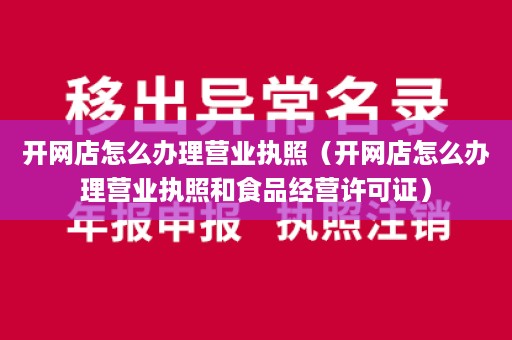 开网店怎么办理营业执照（开网店怎么办理营业执照和食品经营许可证）