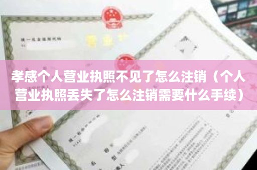 孝感个人营业执照不见了怎么注销（个人营业执照丢失了怎么注销需要什么手续）