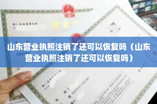 山东营业执照注销了还可以恢复吗（山东营业执照注销了还可以恢复吗）