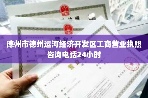 德州市德州运河经济开发区工商营业执照咨询电话24小时