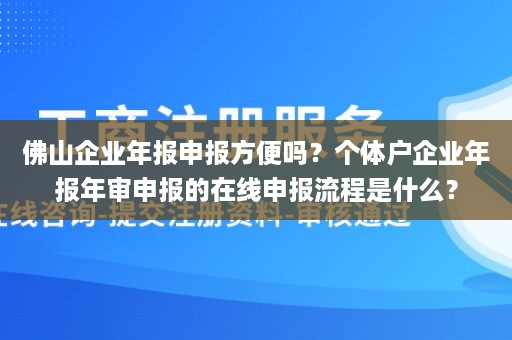 佛山企业年报申报方便吗？个体户企业年报年审申报的在线申报流程是什么？