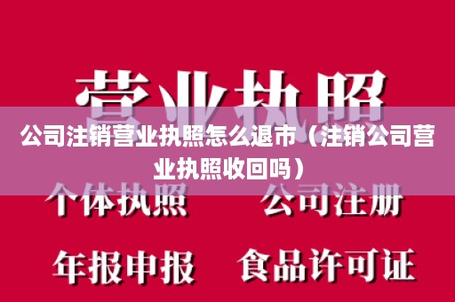 公司注销营业执照怎么退市（注销公司营业执照收回吗）