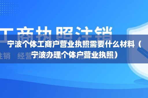 宁波个体工商户营业执照需要什么材料（宁波办理个体户营业执照）