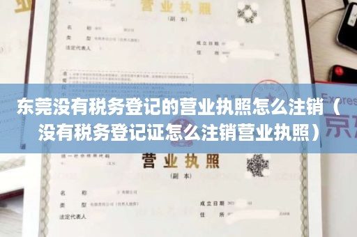 东莞没有税务登记的营业执照怎么注销（没有税务登记证怎么注销营业执照）