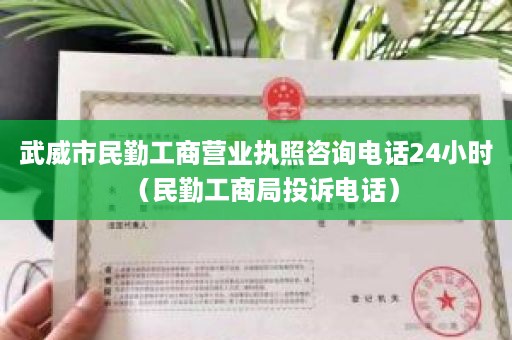 武威市民勤工商营业执照咨询电话24小时（民勤工商局投诉电话）