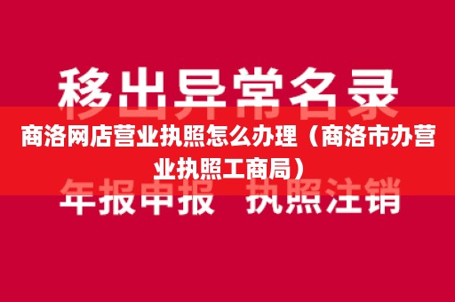 商洛网店营业执照怎么办理（商洛市办营业执照工商局）