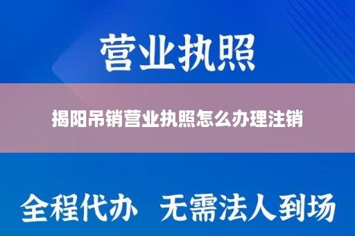 揭阳吊销营业执照怎么办理注销