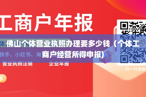 佛山个体营业执照办理要多少钱（个体工商户经营所得申报)