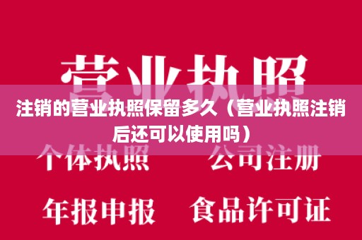 注销的营业执照保留多久（营业执照注销后还可以使用吗）