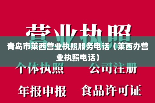 青岛市莱西营业执照服务电话（莱西办营业执照电话）