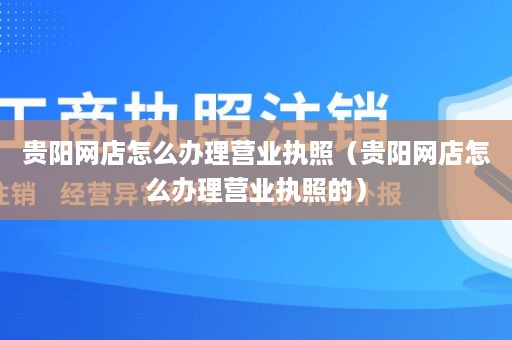 贵阳网店怎么办理营业执照（贵阳网店怎么办理营业执照的）