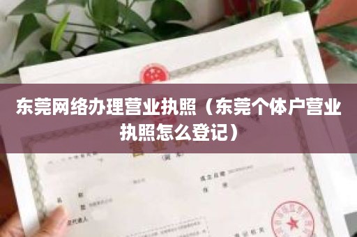 东莞网络办理营业执照（东莞个体户营业执照怎么登记）