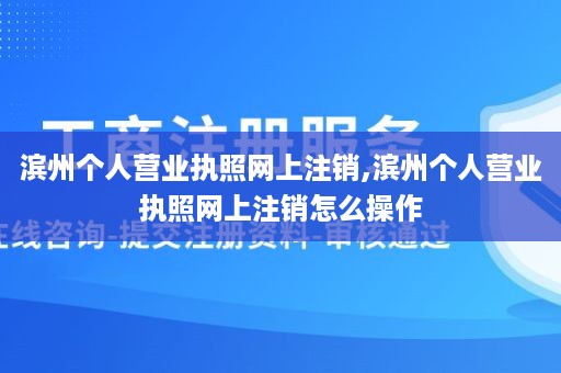 滨州个人营业执照网上注销,滨州个人营业执照网上注销怎么操作