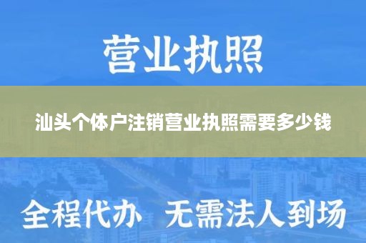 汕头个体户注销营业执照需要多少钱