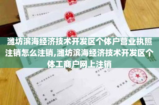 潍坊滨海经济技术开发区个体户营业执照注销怎么注销,潍坊滨海经济技术开发区个体工商户网上注销