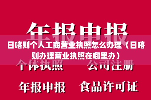 日喀则个人工商营业执照怎么办理（日喀则办理营业执照在哪里办）