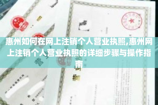 惠州如何在网上注销个人营业执照,惠州网上注销个人营业执照的详细步骤与操作指南