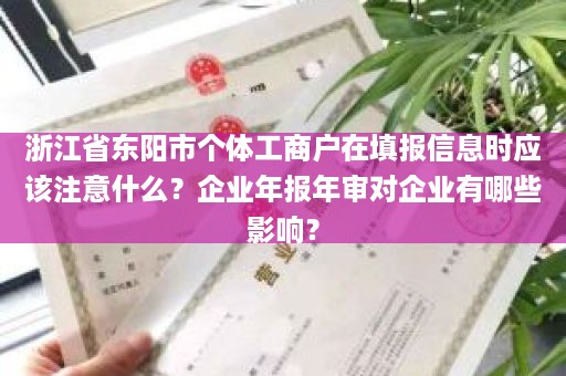 浙江省东阳市个体工商户在填报信息时应该注意什么？企业年报年审对企业有哪些影响？