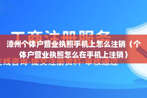 漳州个体户营业执照手机上怎么注销（个体户营业执照怎么在手机上注销）