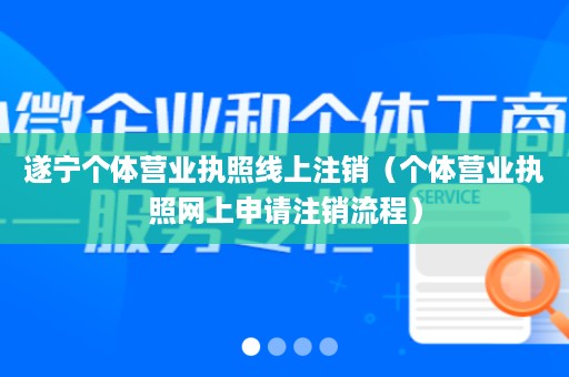 遂宁个体营业执照线上注销（个体营业执照网上申请注销流程）