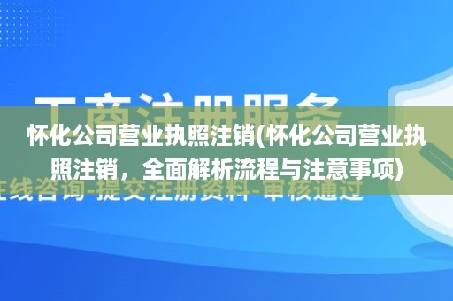 怀化公司营业执照注销(怀化公司营业执照注销，全面解析流程与注意事项)