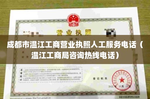 成都市温江工商营业执照人工服务电话（温江工商局咨询热线电话）