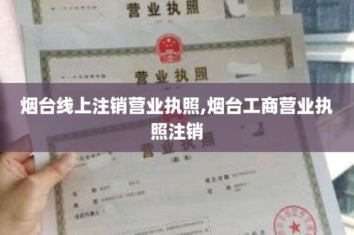 烟台线上注销营业执照,烟台工商营业执照注销